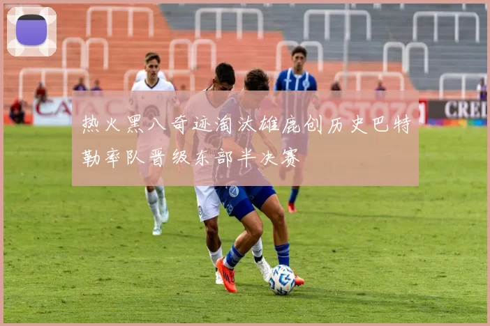 热火黑八奇迹淘汰雄鹿创历史巴特勒率队晋级东部半决赛
