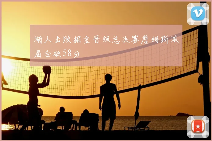 湖人击败掘金晋级总决赛詹姆斯浓眉合砍58分