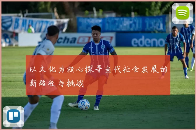 以文化为核心探寻当代社会发展的新路径与挑战