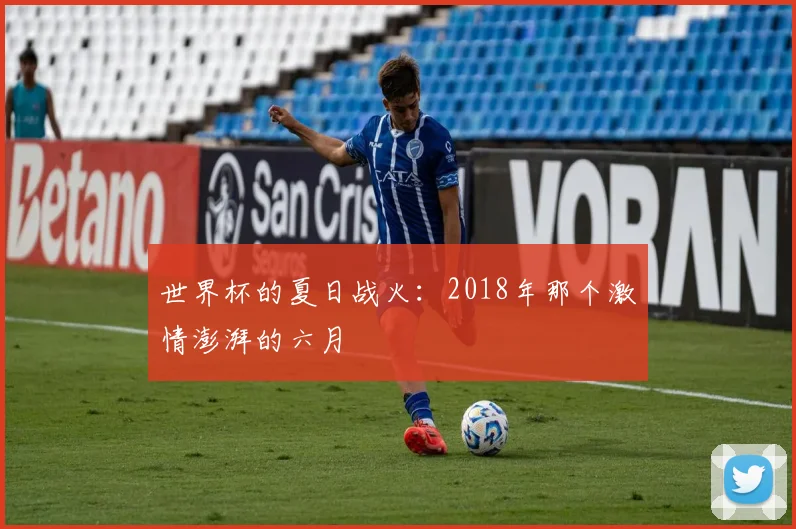 世界杯的夏日战火：2018年那个激情澎湃的六月