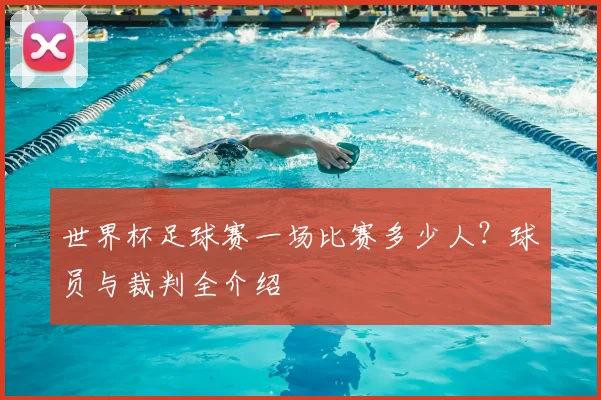 世界杯足球赛一场比赛多少人？球员与裁判全介绍