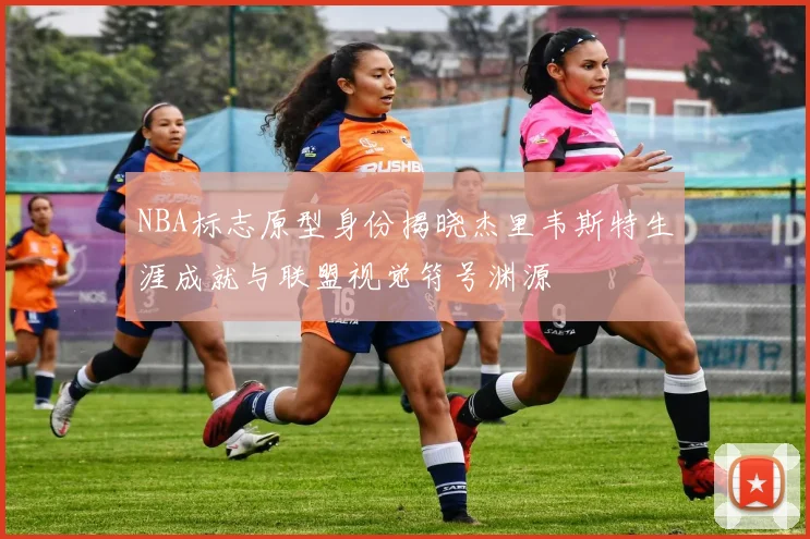 NBA标志原型身份揭晓杰里韦斯特生涯成就与联盟视觉符号渊源