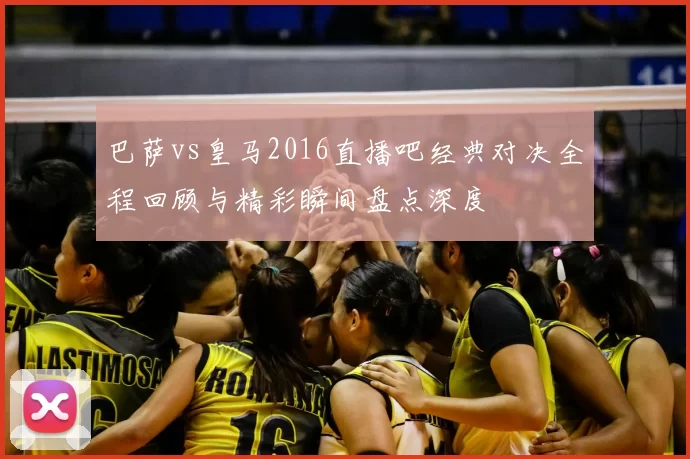 巴萨vs皇马2016直播吧经典对决全程回顾与精彩瞬间盘点深度