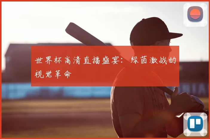 世界杯高清直播盛宴：绿茵激战的视觉革命