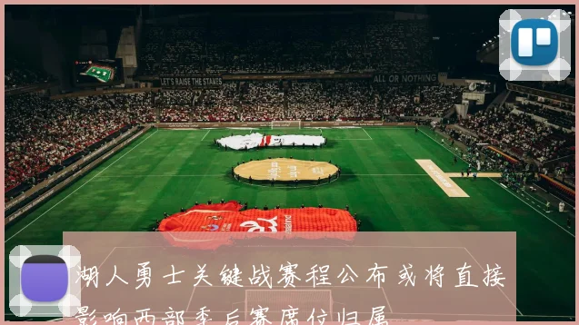 湖人勇士关键战赛程公布或将直接影响西部季后赛席位归属