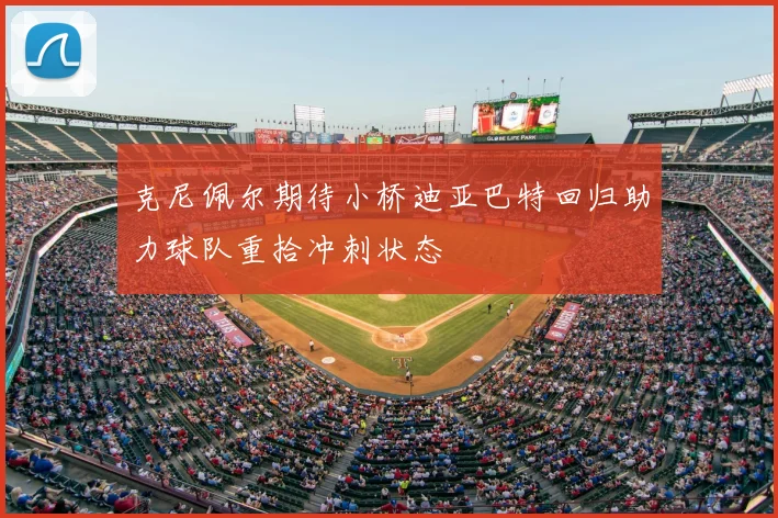 克尼佩尔期待小桥迪亚巴特回归助力球队重拾冲刺状态