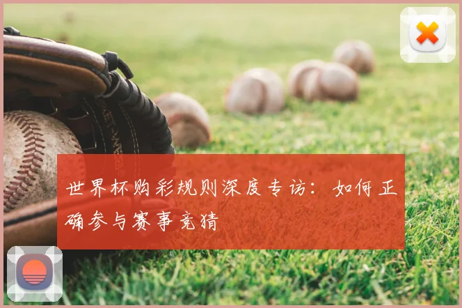 世界杯购彩规则深度专访：如何正确参与赛事竞猜