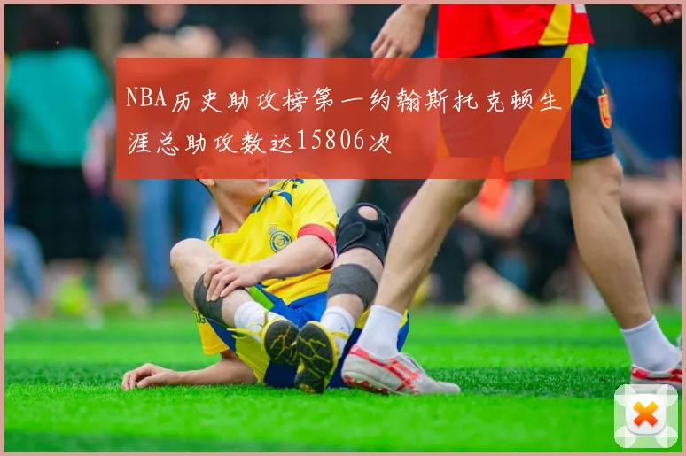 NBA历史助攻榜第一约翰斯托克顿生涯总助攻数达15806次