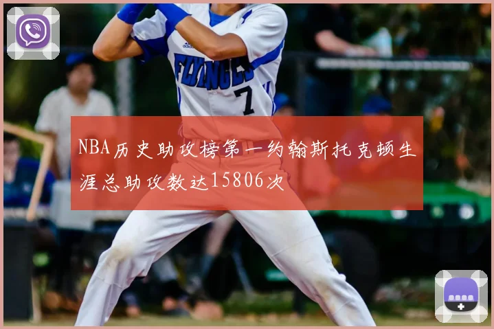 NBA历史助攻榜第一约翰斯托克顿生涯总助攻数达15806次