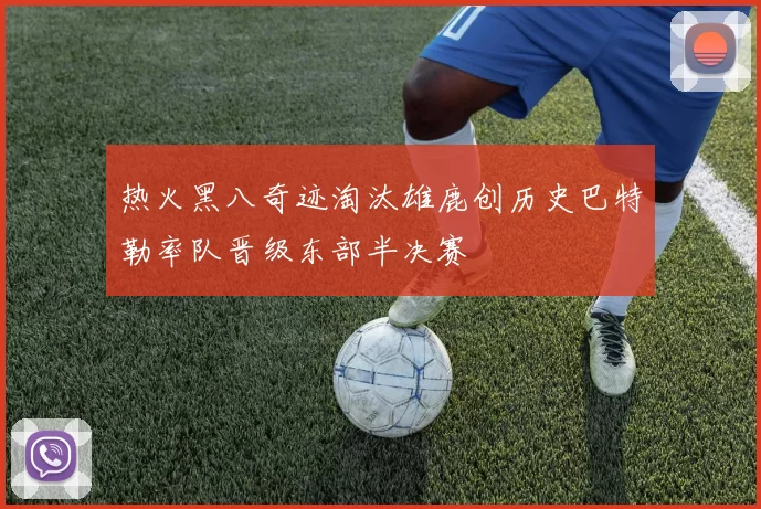 热火黑八奇迹淘汰雄鹿创历史巴特勒率队晋级东部半决赛