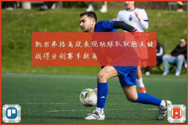 凯尔弗格高效表现助球队取胜关键战得分创赛季新高