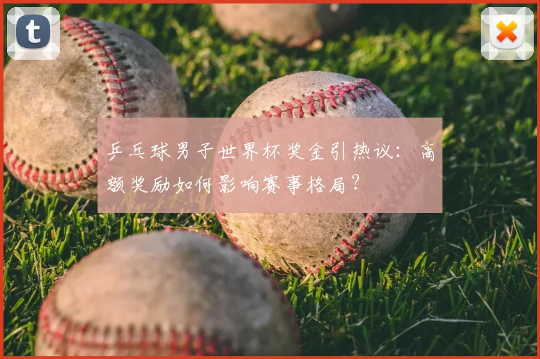 乒乓球男子世界杯奖金引热议：高额奖励如何影响赛事格局？