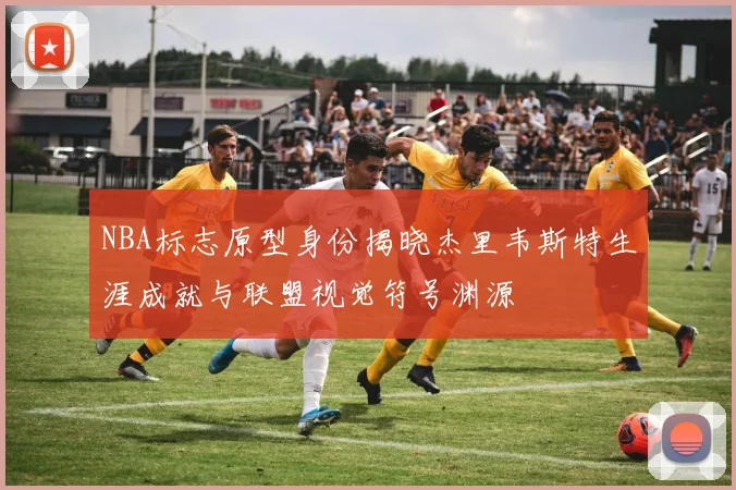 NBA标志原型身份揭晓杰里韦斯特生涯成就与联盟视觉符号渊源