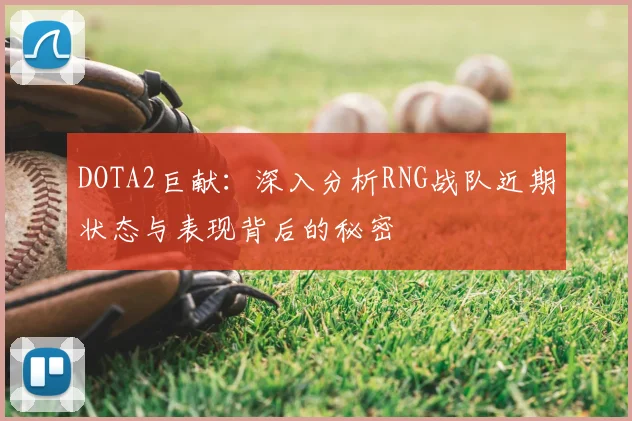 DOTA2巨献：深入分析RNG战队近期状态与表现背后的秘密