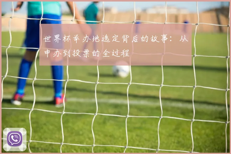 世界杯举办地选定背后的故事：从申办到投票的全过程