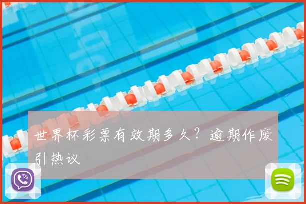 世界杯彩票有效期多久？逾期作废引热议