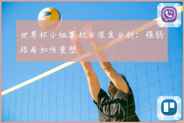 世界杯小组赛积分深度分析：强弱格局如何重塑
