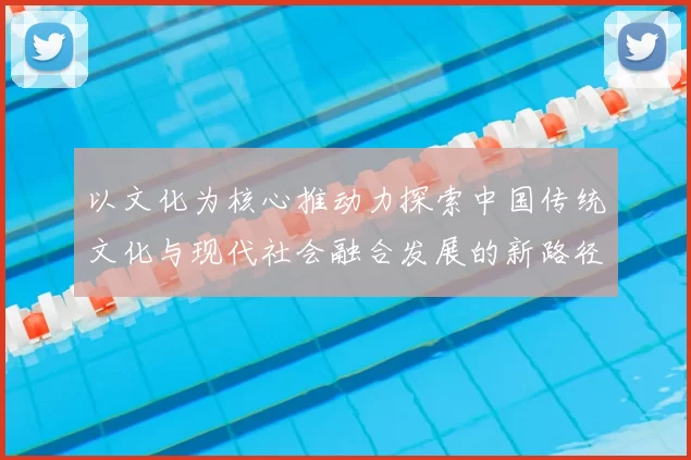 以文化为核心推动力探索中国传统文化与现代社会融合发展的新路径
