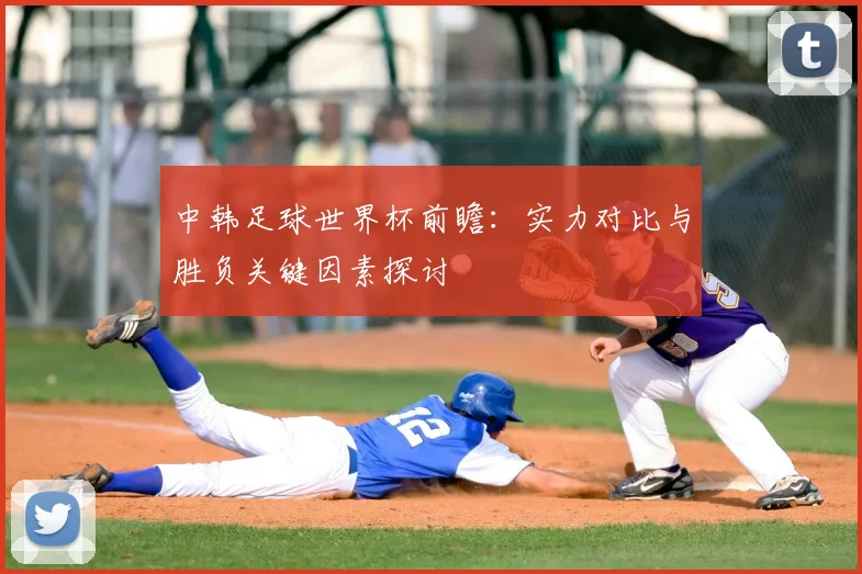 中韩足球世界杯前瞻：实力对比与胜负关键因素探讨
