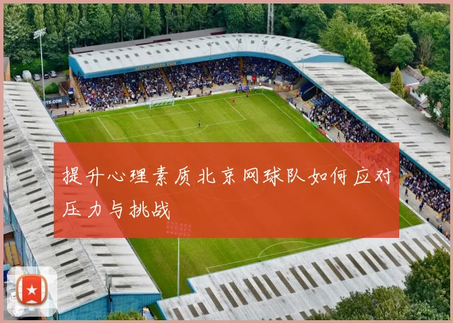提升心理素质北京网球队如何应对压力与挑战