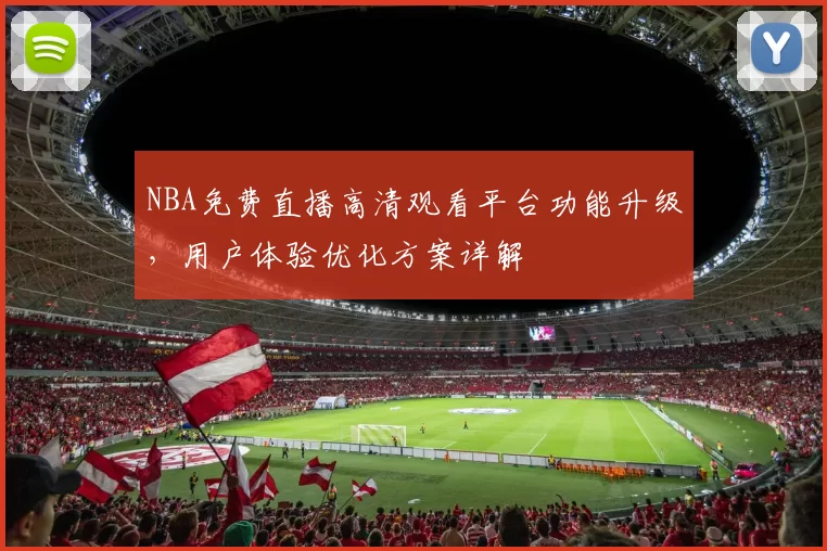 NBA免费直播高清观看平台功能升级，用户体验优化方案详解