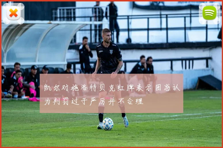 凯尔对施洛特贝克红牌表示困惑认为判罚过于严厉并不合理