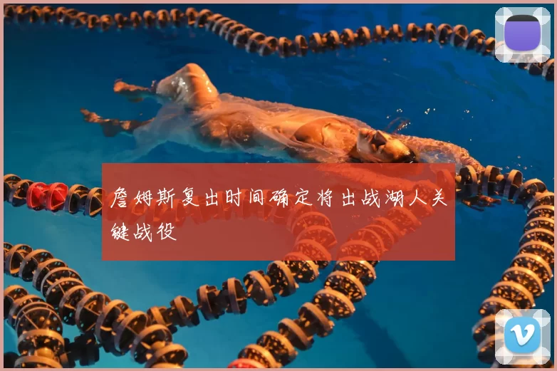 詹姆斯复出时间确定将出战湖人关键战役