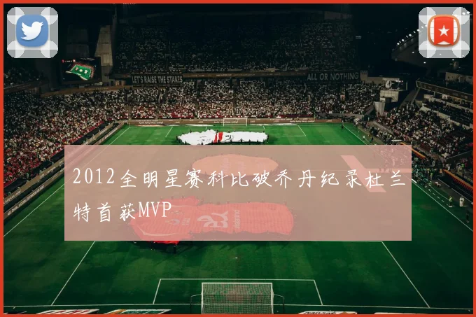 2012全明星赛科比破乔丹纪录杜兰特首获MVP