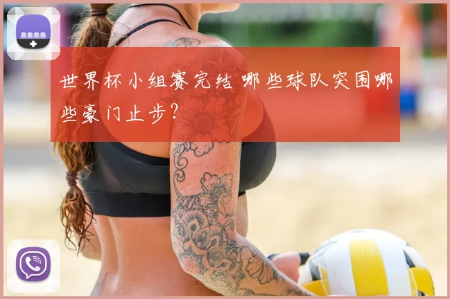 世界杯小组赛完结 哪些球队突围哪些豪门止步？