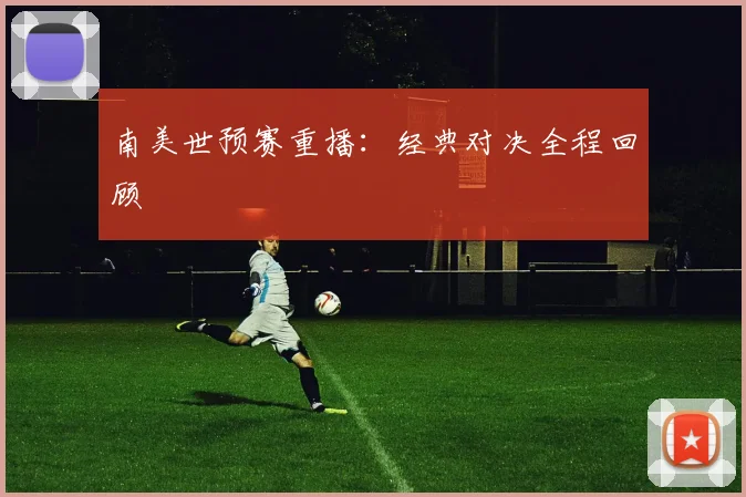 南美世预赛重播：经典对决全程回顾