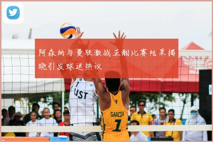 阿森纳与曼联激战正酣比赛结果揭晓引发球迷热议