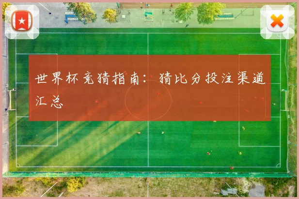 世界杯竞猜指南：猜比分投注渠道汇总