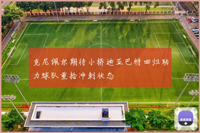 克尼佩尔期待小桥迪亚巴特回归助力球队重拾冲刺状态