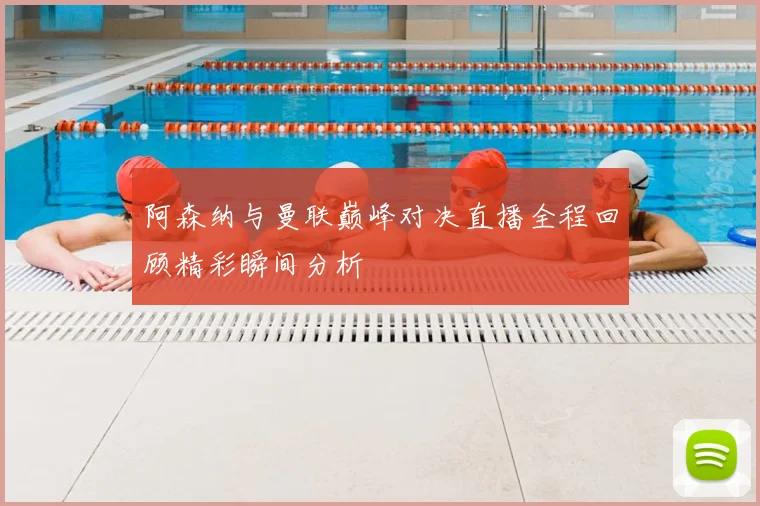 阿森纳与曼联巅峰对决直播全程回顾精彩瞬间分析