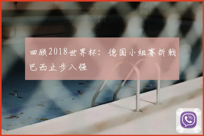 回顾2018世界杯：德国小组赛折戟巴西止步八强