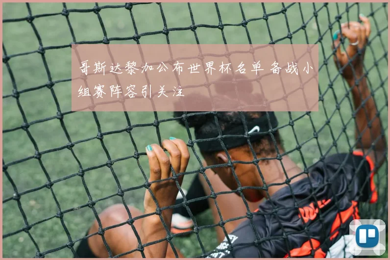 哥斯达黎加公布世界杯名单 备战小组赛阵容引关注