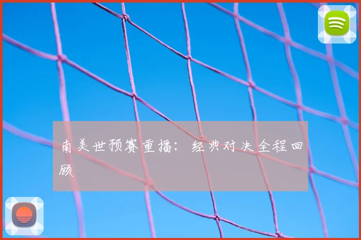 南美世预赛重播：经典对决全程回顾