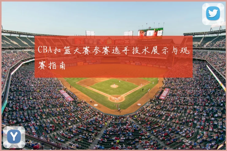 CBA扣篮大赛参赛选手技术展示与观赛指南