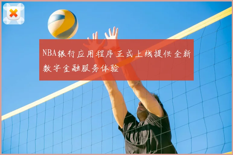 NBA银行应用程序正式上线提供全新数字金融服务体验