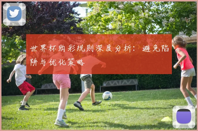 世界杯购彩规则深度分析：避免陷阱与优化策略