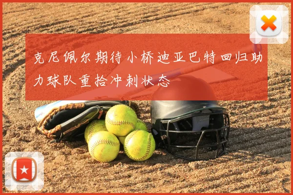 克尼佩尔期待小桥迪亚巴特回归助力球队重拾冲刺状态