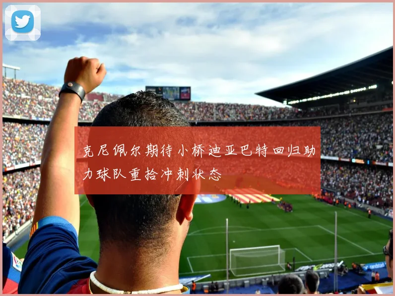 克尼佩尔期待小桥迪亚巴特回归助力球队重拾冲刺状态