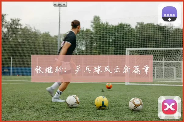 张继科：乒乓球风云新篇章