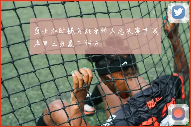 勇士加时憾负凯尔特人总决赛首战库里三分轰下34分