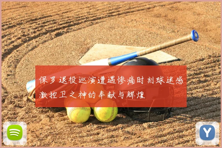 保罗退役巡演遭遇惨痛时刻球迷感激控卫之神的奉献与辉煌