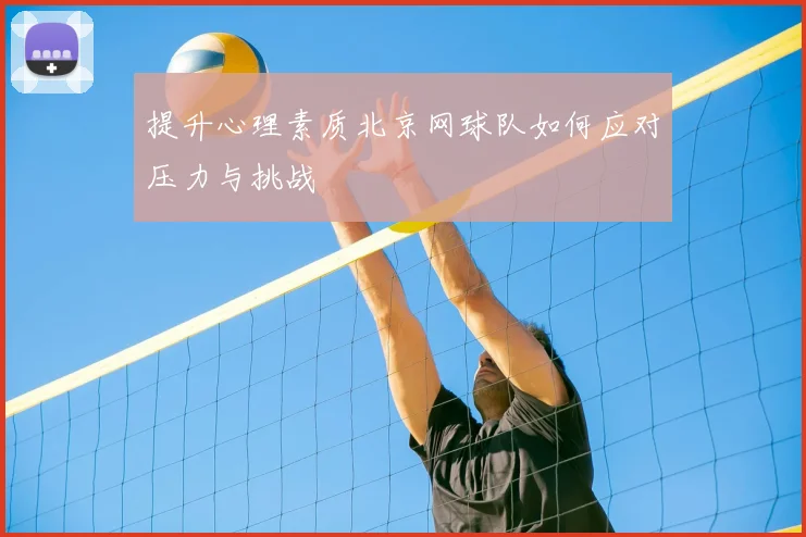 提升心理素质北京网球队如何应对压力与挑战