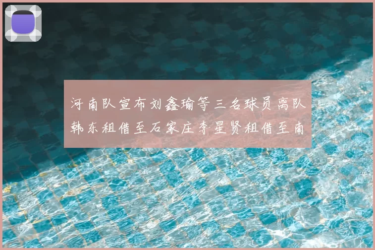 河南队宣布刘鑫瑜等三名球员离队韩东租借至石家庄李星贤租借至南通