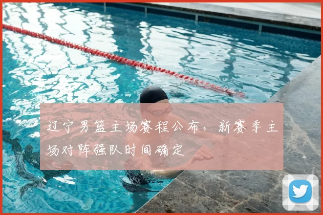 辽宁男篮主场赛程公布,新赛季主场对阵强队时间确定