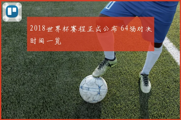 2018世界杯赛程正式公布 64场对决时间一览
