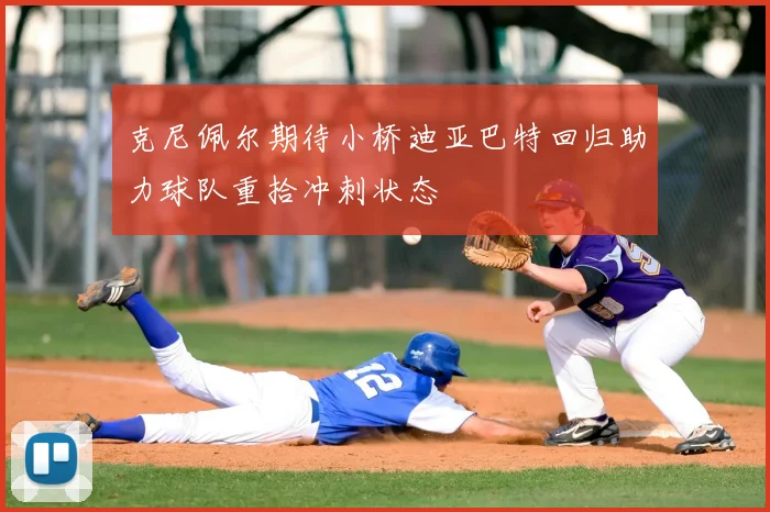 克尼佩尔期待小桥迪亚巴特回归助力球队重拾冲刺状态